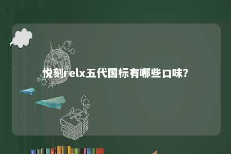 悦刻relx五代国标有哪些口味�？ 